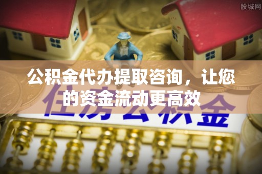 濠江公积金代办提取咨询，让您的资金流动更高效