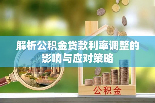 观塘解析公积金贷款利率调整的影响与应对策略