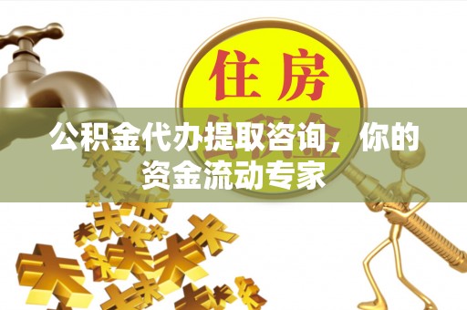 观塘公积金代办提取咨询，你的资金流动专家