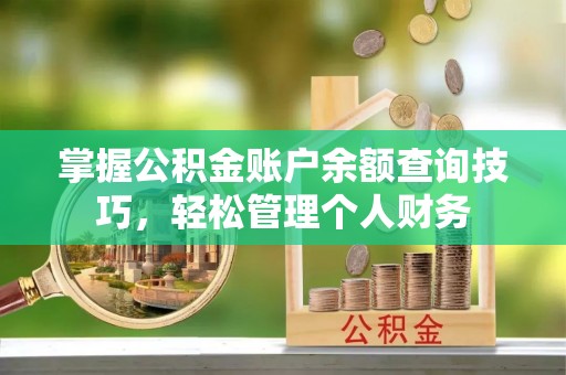观塘掌握公积金账户余额查询技巧，轻松管理个人财务