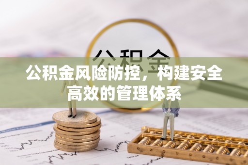 涞水公积金风险防控，构建安全高效的管理体系