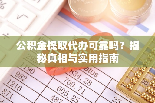 涞水公积金提取代办可靠吗？揭秘真相与实用指南