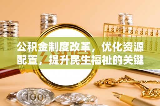 锦屏公积金制度改革，优化资源配置，提升民生福祉的关键一步