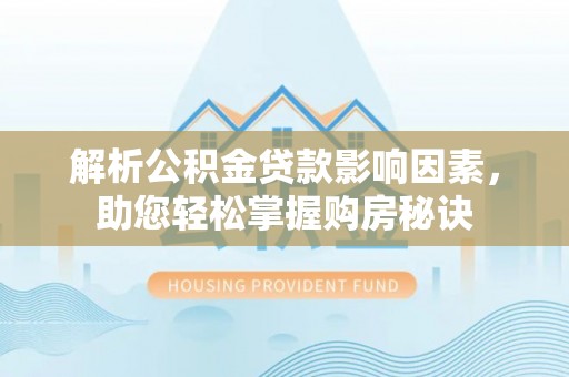 宜秀解析公积金贷款影响因素，助您轻松掌握购房秘诀