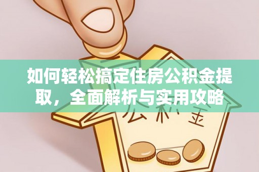 涞水如何轻松搞定住房公积金提取，全面解析与实用攻略