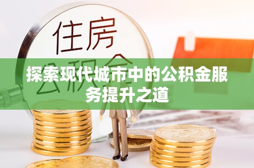 伊宁探索现代城市中的公积金服务提升之道