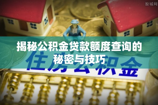 伊宁揭秘公积金贷款额度查询的秘密与技巧