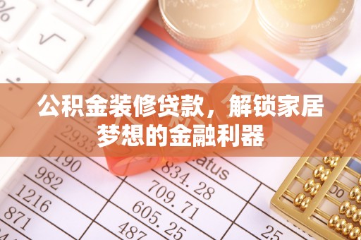 岳池公积金装修贷款，解锁家居梦想的金融利器