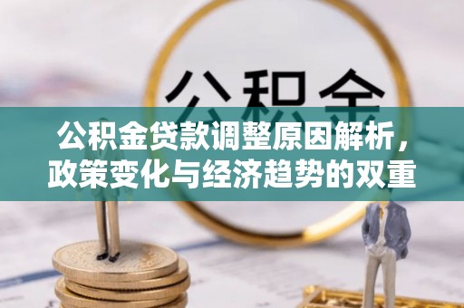 新田公积金贷款调整原因解析，政策变化与经济趋势的双重影响
