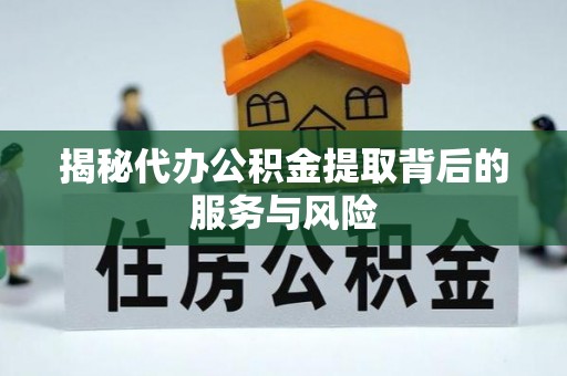 鹰手营子矿区揭秘代办公积金提取背后的服务与风险