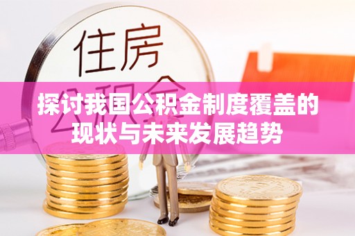 鹰手营子矿区探讨我国公积金制度覆盖的现状与未来发展趋势