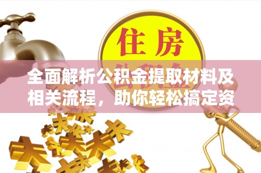 鹰手营子矿区全面解析公积金提取材料及相关流程，助你轻松搞定资金提取