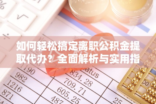 竹南如何轻松搞定离职公积金提取代办？全面解析与实用指南