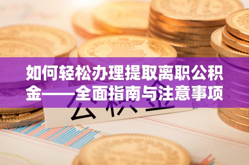 竹南如何轻松办理提取离职公积金——全面指南与注意事项