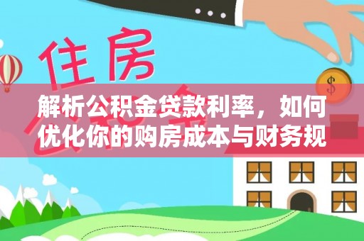 鹰手营子矿区解析公积金贷款利率，如何优化你的购房成本与财务规划