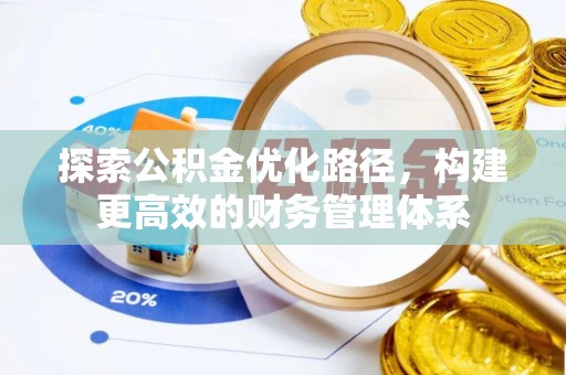 鹰手营子矿区探索公积金优化路径，构建更高效的财务管理体系
