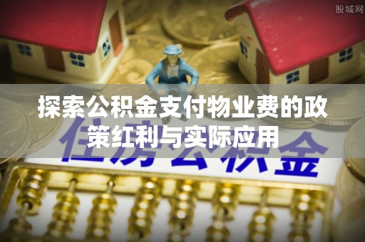 市南探索公积金支付物业费的政策红利与实际应用