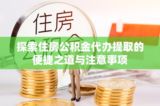 市南探索住房公积金代办提取的便捷之道与注意事项
