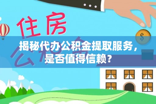 市南揭秘代办公积金提取服务，是否值得信赖？