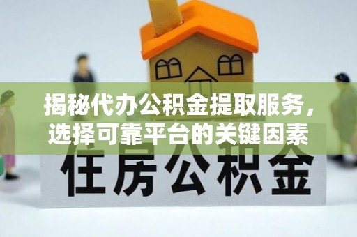 市南揭秘代办公积金提取服务，选择可靠平台的关键因素