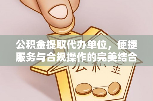 市南公积金提取代办单位，便捷服务与合规操作的完美结合