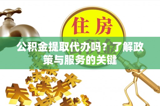 合江公积金提取代办吗？了解政策与服务的关键