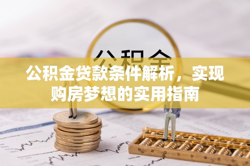 合江公积金贷款条件解析，实现购房梦想的实用指南