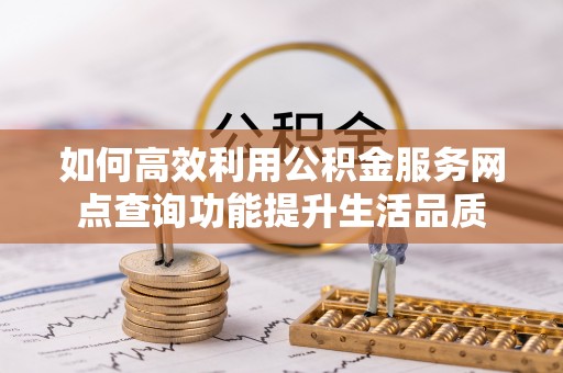 冀州如何高效利用公积金服务网点查询功能提升生活品质