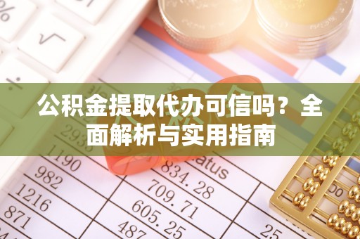 漳州公积金提取代办可信吗？全面解析与实用指南