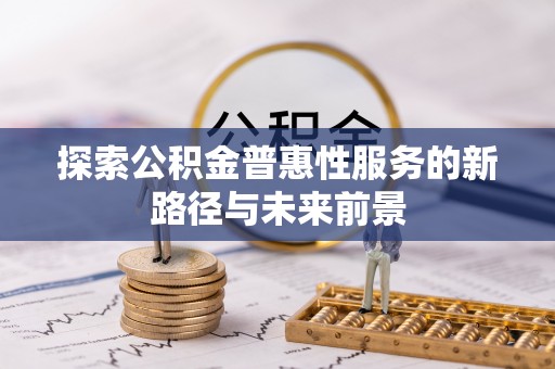 漳州探索公积金普惠性服务的新路径与未来前景