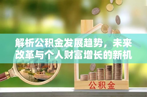漳州解析公积金发展趋势，未来改革与个人财富增长的新机遇