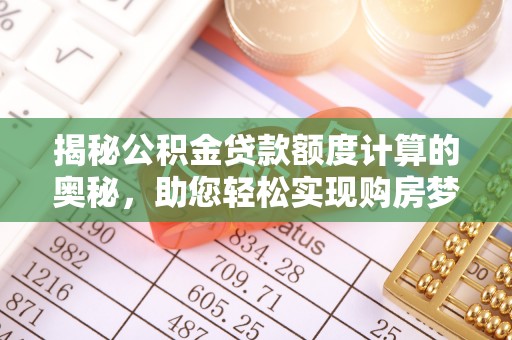 漳州揭秘公积金贷款额度计算的奥秘，助您轻松实现购房梦想