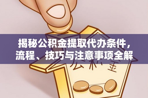 敦化揭秘公积金提取代办条件，流程、技巧与注意事项全解析
