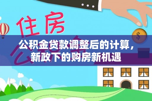 敦化公积金贷款调整后的计算，新政下的购房新机遇