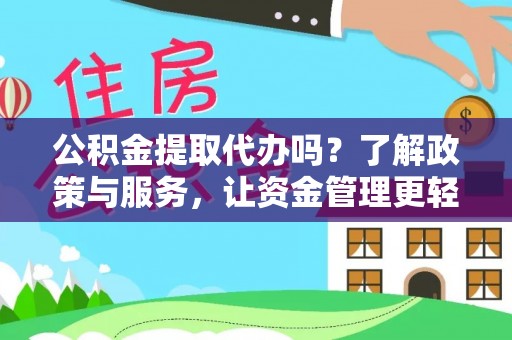 端州公积金提取代办吗？了解政策与服务，让资金管理更轻松