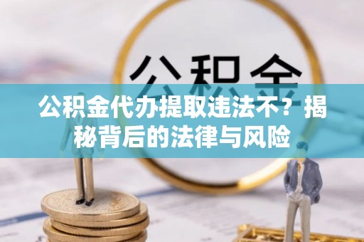 屯溪公积金代办提取违法不？揭秘背后的法律与风险