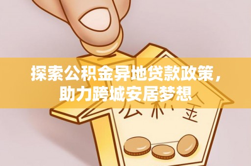 屯溪探索公积金异地贷款政策，助力跨城安居梦想