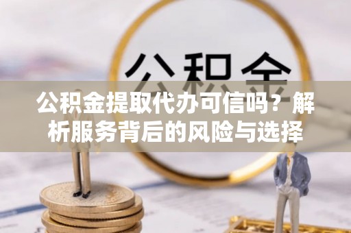 屯溪公积金提取代办可信吗？解析服务背后的风险与选择