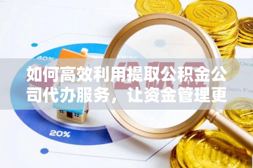 白碱滩如何高效利用提取公积金公司代办服务，让资金管理更轻松
