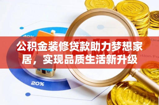 乾安公积金装修贷款助力梦想家居，实现品质生活新升级
