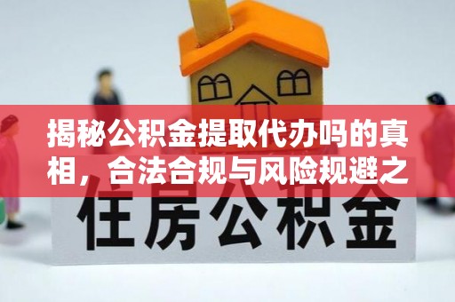 乾安揭秘公积金提取代办吗的真相，合法合规与风险规避之道