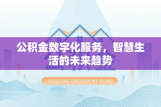 白碱滩公积金数字化服务，智慧生活的未来趋势