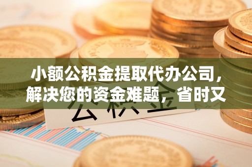 白碱滩小额公积金提取代办公司，解决您的资金难题，省时又省心
