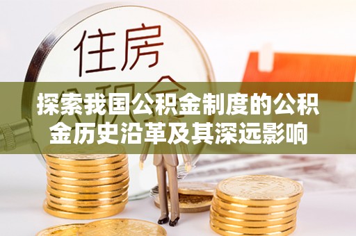 动态探索我国公积金制度的公积金历史沿革及其深远影响