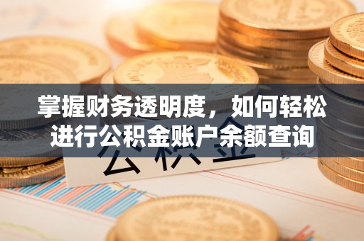 动态掌握财务透明度，如何轻松进行公积金账户余额查询