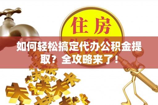 宽城如何轻松搞定代办公积金提取？全攻略来了！