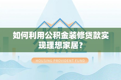 宽城如何利用公积金装修贷款实现理想家居？