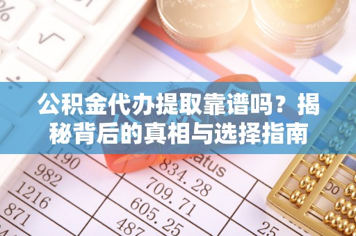 宽城公积金代办提取靠谱吗？揭秘背后的真相与选择指南