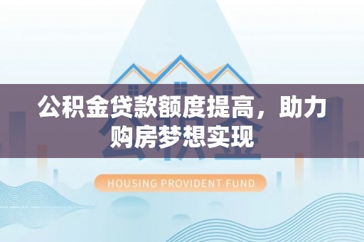 玛多公积金贷款额度提高，助力购房梦想实现