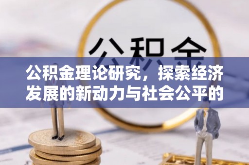 玛多公积金理论研究，探索经济发展的新动力与社会公平的平衡点